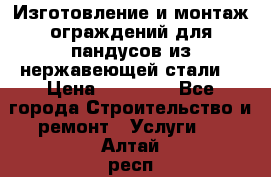 Изготовление и монтаж ограждений для пандусов из нержавеющей стали. › Цена ­ 10 000 - Все города Строительство и ремонт » Услуги   . Алтай респ.,Горно-Алтайск г.